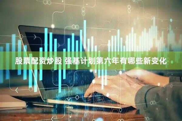 股票配资炒股 强基计划第六年有哪些新变化