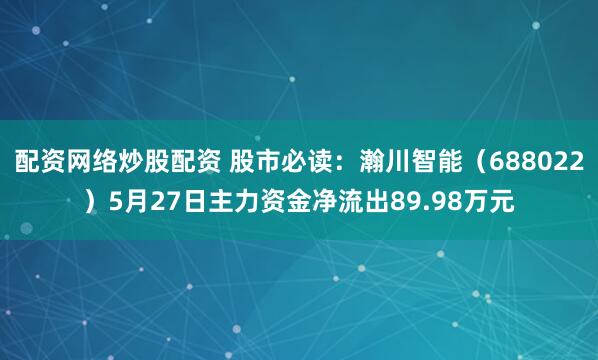 配资网络炒股配资 股市必读:瀚川智能(688022)5月27日主力资金净流出89.98万元