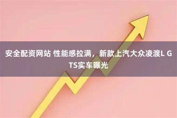 安全配资网站 性能感拉满，新款上汽大众凌渡L GTS实车曝光