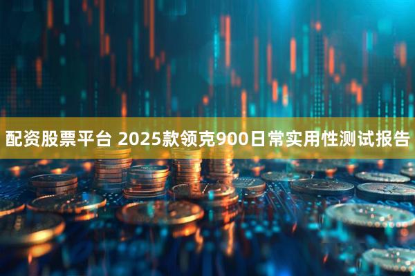 配资股票平台 2025款领克900日常实用性测试报告