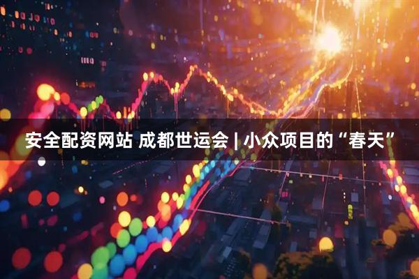 安全配资网站 成都世运会 | 小众项目的“春天”