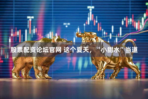 股票配资论坛官网 这个夏天，“小甜水”当道